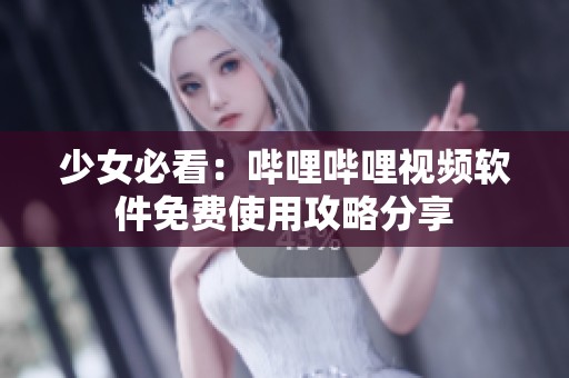 少女必看：哔哩哔哩视频软件免费使用攻略分享