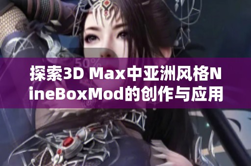 探索3D Max中亚洲风格NineBoxMod的创作与应用技巧