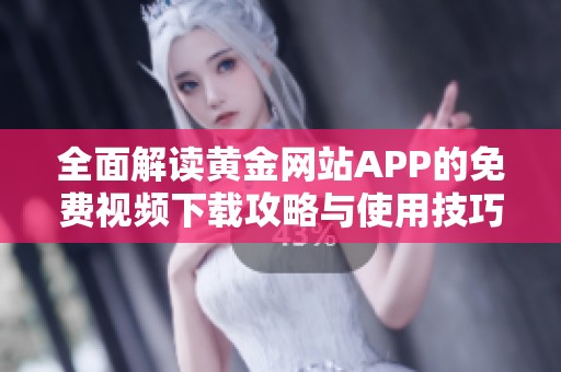 全面解读黄金网站APP的免费视频下载攻略与使用技巧