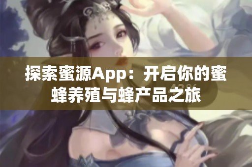 探索蜜源App：开启你的蜜蜂养殖与蜂产品之旅