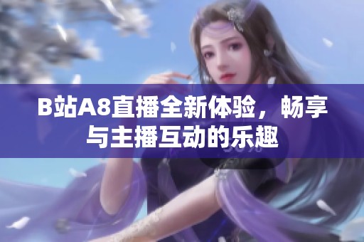 B站A8直播全新体验，畅享与主播互动的乐趣