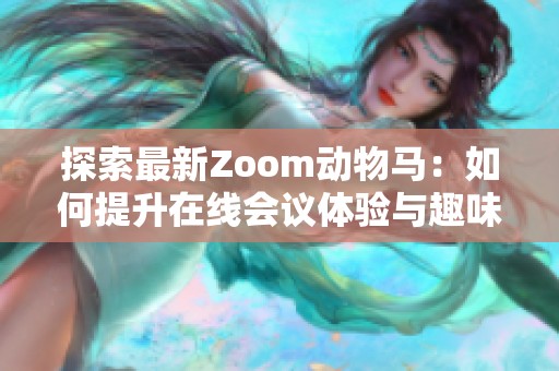 探索最新Zoom动物马：如何提升在线会议体验与趣味性