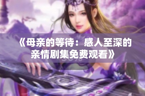 《母亲的等待：感人至深的亲情剧集免费观看》