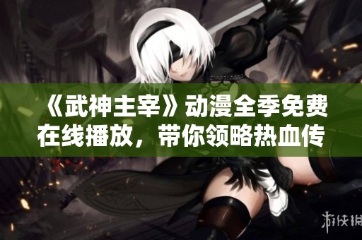 《武神主宰》动漫全季免费在线播放，带你领略热血传奇！