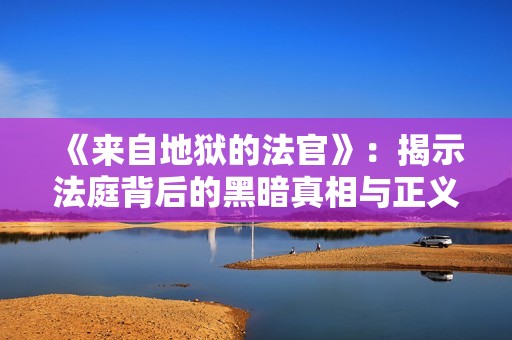 《来自地狱的法官》：揭示法庭背后的黑暗真相与正义较量