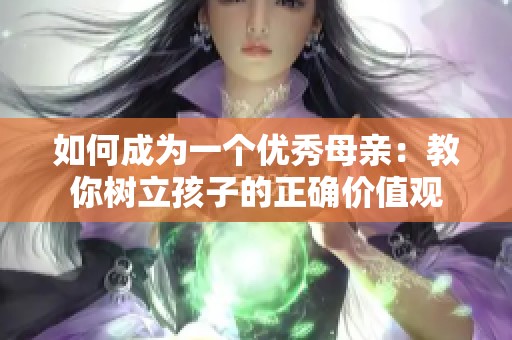 如何成为一个优秀母亲：教你树立孩子的正确价值观