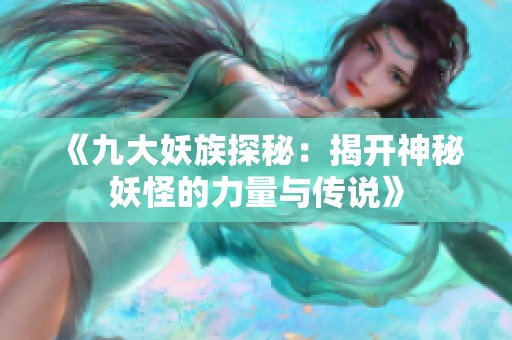 《九大妖族探秘：揭开神秘妖怪的力量与传说》