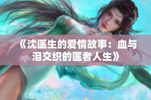 《沈医生的爱情故事：血与泪交织的医者人生》