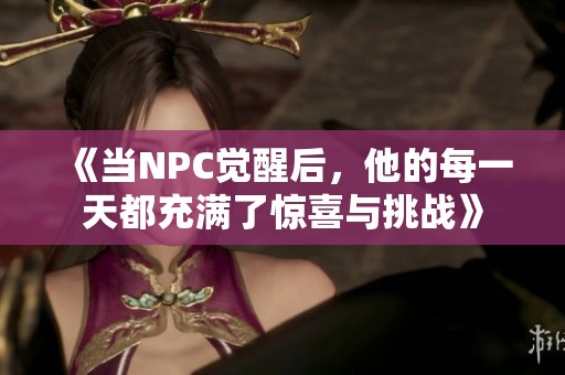 《当NPC觉醒后，他的每一天都充满了惊喜与挑战》