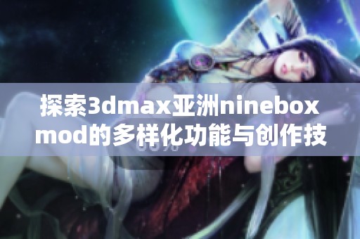 探索3dmax亚洲nineboxmod的多样化功能与创作技巧