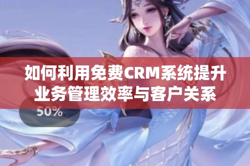 如何利用免费CRM系统提升业务管理效率与客户关系