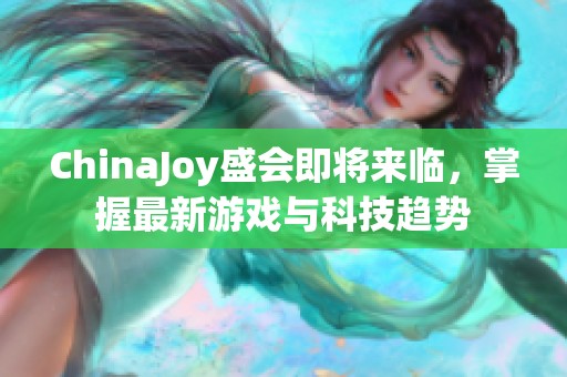 ChinaJoy盛会即将来临，掌握最新游戏与科技趋势