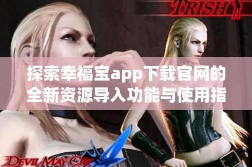 探索幸福宝app下载官网的全新资源导入功能与使用指南