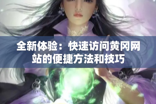 全新体验：快速访问黄冈网站的便捷方法和技巧