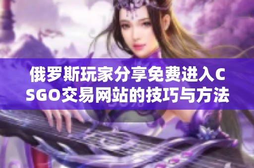 俄罗斯玩家分享免费进入CSGO交易网站的技巧与方法