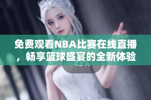 免费观看NBA比赛在线直播，畅享篮球盛宴的全新体验