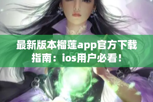 最新版本榴莲app官方下载指南：ios用户必看！