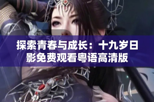 探索青春与成长：十九岁日影免费观看粤语高清版