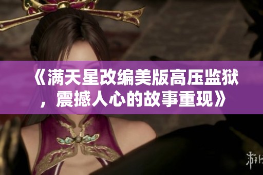 《满天星改编美版高压监狱，震撼人心的故事重现》