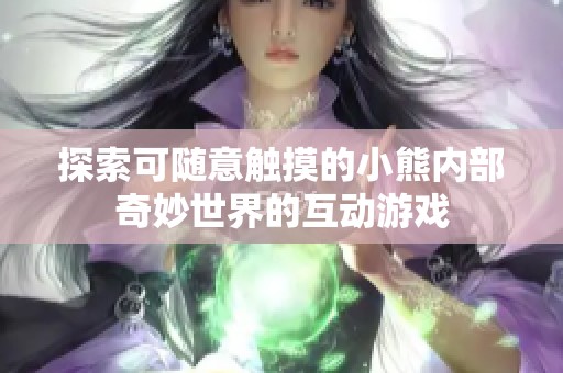 探索可随意触摸的小熊内部奇妙世界的互动游戏