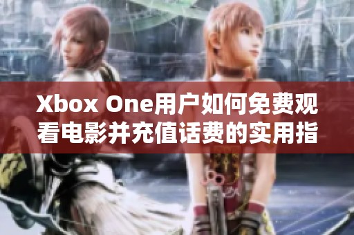 Xbox One用户如何免费观看电影并充值话费的实用指南