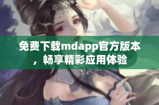 免费下载mdapp官方版本，畅享精彩应用体验