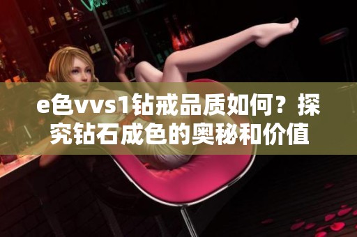 e色vvs1钻戒品质如何？探究钻石成色的奥秘和价值