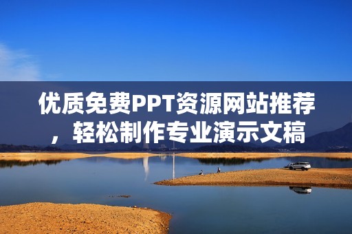 优质免费PPT资源网站推荐，轻松制作专业演示文稿