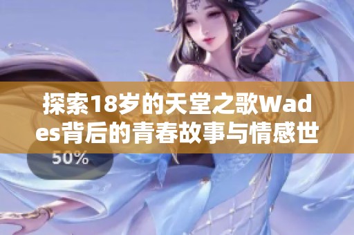 探索18岁的天堂之歌Wades背后的青春故事与情感世界