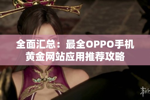 全面汇总：最全OPPO手机黄金网站应用推荐攻略