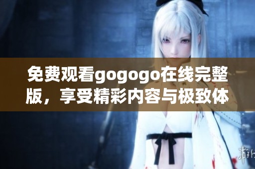 免费观看gogogo在线完整版，享受精彩内容与极致体验