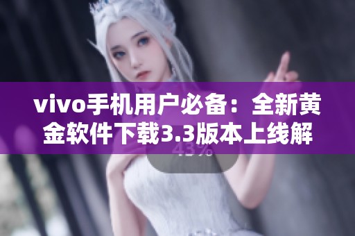 vivo手机用户必备：全新黄金软件下载3.3版本上线解读