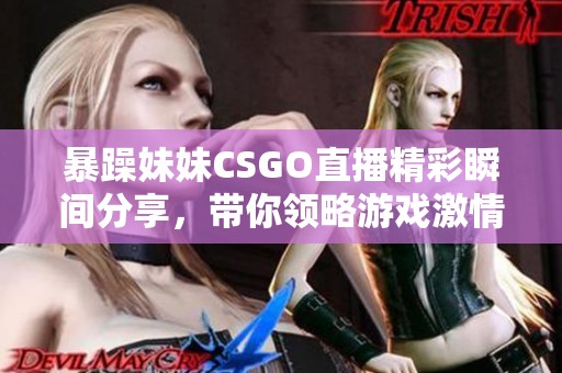 暴躁妹妹CSGO直播精彩瞬间分享，带你领略游戏激情