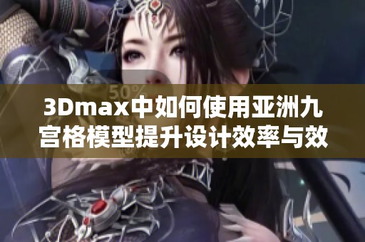 3Dmax中如何使用亚洲九宫格模型提升设计效率与效果