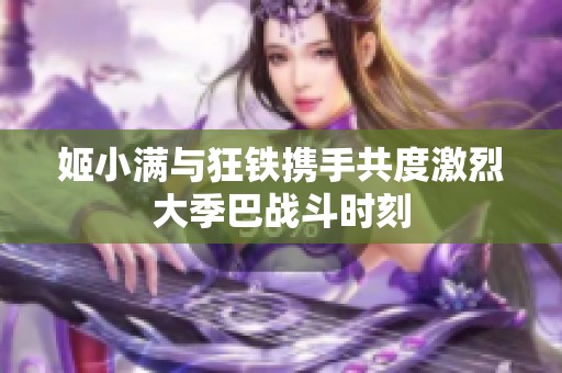 姬小满与狂铁携手共度激烈大季巴战斗时刻