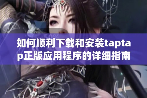 如何顺利下载和安装taptap正版应用程序的详细指南