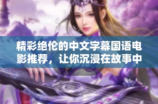 精彩绝伦的中文字幕国语电影推荐，让你沉浸在故事中