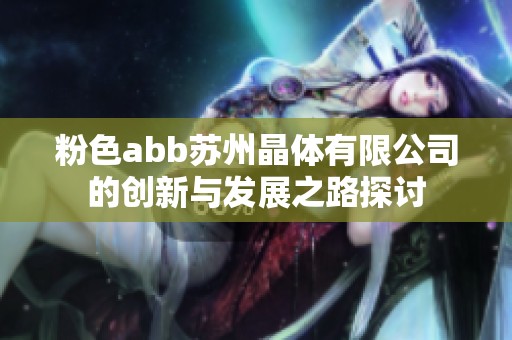 粉色abb苏州晶体有限公司的创新与发展之路探讨