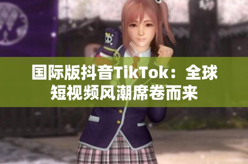 国际版抖音TikTok：全球短视频风潮席卷而来