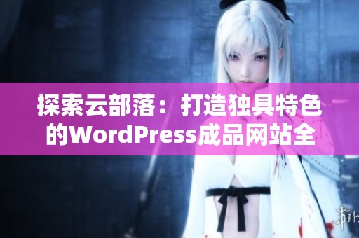 探索云部落：打造独具特色的WordPress成品网站全攻略