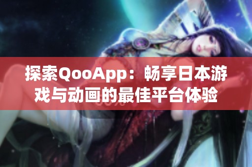 探索QooApp：畅享日本游戏与动画的最佳平台体验