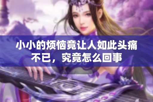 小小的烦恼竟让人如此头痛不已，究竟怎么回事