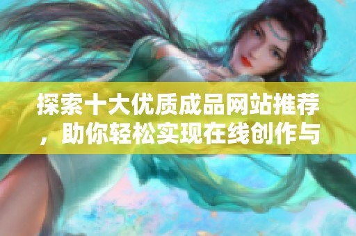 探索十大优质成品网站推荐，助你轻松实现在线创作与分享