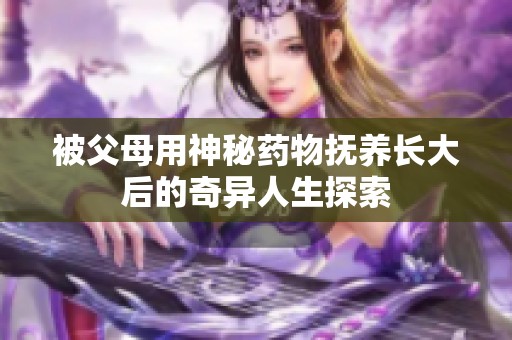 被父母用神秘药物抚养长大后的奇异人生探索