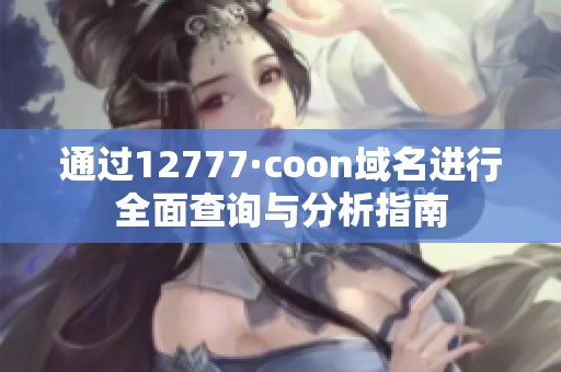 通过12777·coon域名进行全面查询与分析指南