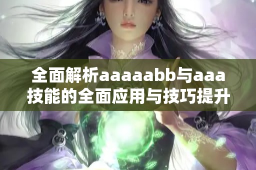 全面解析aaaaabb与aaa技能的全面应用与技巧提升