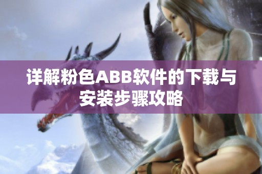 详解粉色ABB软件的下载与安装步骤攻略