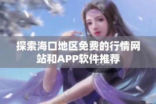 探索海口地区免费的行情网站和APP软件推荐