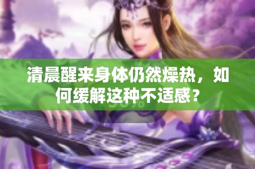 清晨醒来身体仍然燥热，如何缓解这种不适感？