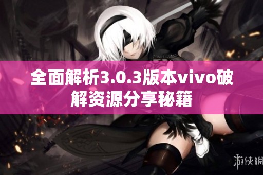 全面解析3.0.3版本vivo破解资源分享秘籍